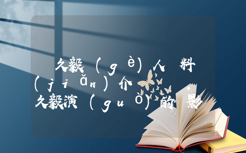 趙久毅個(gè)人資料簡(jiǎn)介，趙久毅演過(guò)的電影電視劇大全插圖